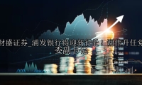 浦发银行将迎新行长！谢伟升任党委副书记